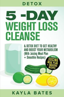 Detox: 5-Day Weight Loss Cleanse & Detox Diet to Get Healthy And Boost Your Metabolism (With Juicing Meal Plan + Smoothie Rec