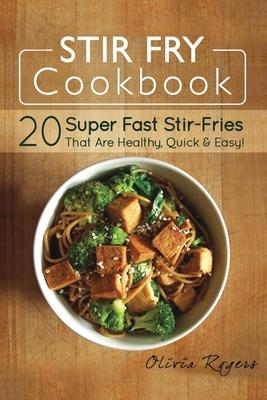 Stir Fry Cookbook: 20 Super Fast Stir-Fries That Are Healthy, Quick & Easy!