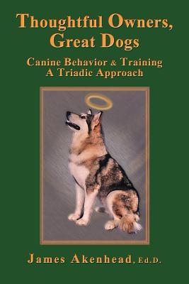 Thoughtful Owners, Great Dogs: Canine Behavior and Training a Triadic Approach