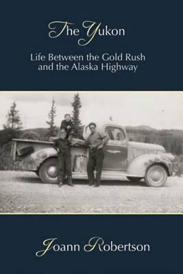 The Yukon: Life between the Gold Rush and the Alaska Highway