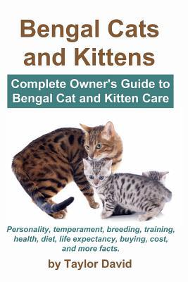 Bengal Cats and Kittens: Complete Owner's Guide to Bengal Cat and Kitten Care: Personality, temperament, breeding, training, health, diet, life