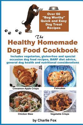 The Healthy Homemade Dog Food Cookbook: Over 60 Beg-Worthy Quick and Easy Dog Treat Recipes