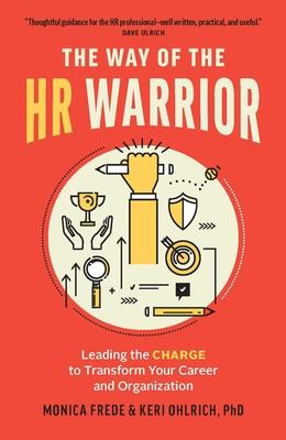 The Way of the HR Warrior: Leading the Charge to Transform Your Career and Organization