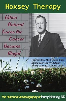 Hoxsey Therapy: When Natural Cures for Cancer Became Illegal: The Authobiogaphy of Harry Hoxsey, N.D.