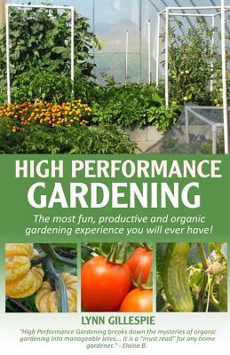 High Performance Gardening: The most fun, productive and organic gardening experience you will ever have!