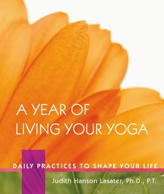 A Year of Living Your Yoga: Daily Practices to Shape Your Life