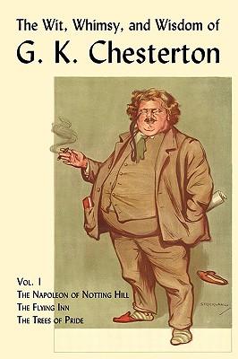 The Wit, Whimsy, and Wisdom of G. K. Chesterton, Volume 1: The Napoleon of Notting Hill, the Flying Inn, the Trees of Pride