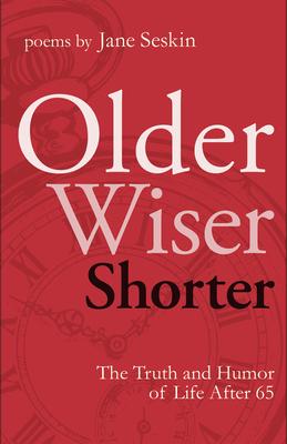 Older, Wiser, Shorter: The Truth and Humor of Life After 65: Poems