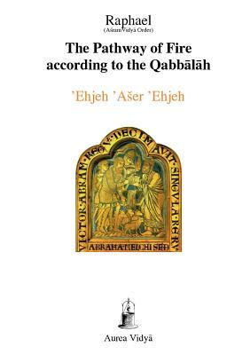 The Pathway of Fire According to the Qabbalah: 'Ehjeh 'Aser 'Ehjeh, I am That I am