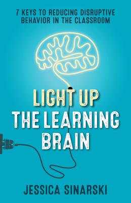 Light Up the Learning Brain: 7 Keys to Reducing Disruptive Behavior in the Classroom