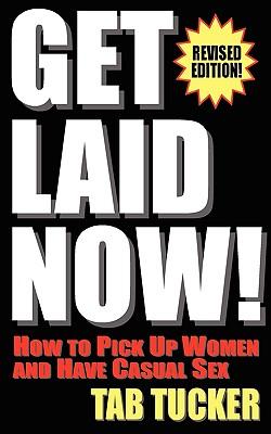 Get Laid Now! How to Pick Up Women and Have Casual Sex-Revised Edition