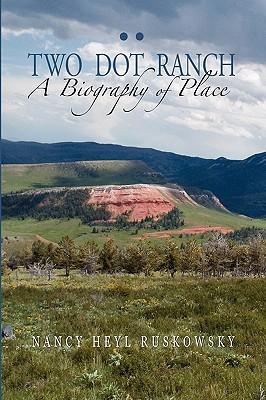 Two Dot Ranch, A Biography of Place