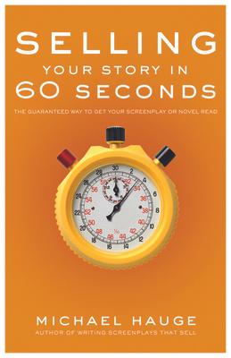 Selling Your Story in 60 Seconds: The Guaranteed Way to Get Your Screenplay or Novel Read