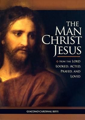 The Man Christ Jesus: How the Lord Looked, Acted, Prayed, and Loved