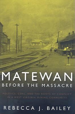 Matewan Before the Massacre: Politics, Coal and the Roots of Conflict in a West Virginia Mining Community