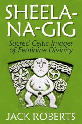 Sheela-Na-Gig: Sacred Celtic Images of Feminine Divinity