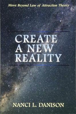 Create a New Reality: Move Beyond Law of Attraction Theory