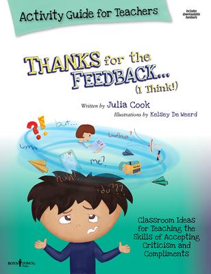 Thanks for the Feedback, I Think Activity Guide for Teachers: Classroom Ideas for Teaching the Skills of Accepting Criticism and Compliments Volume 6