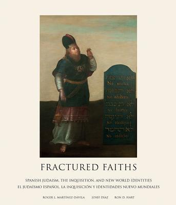 Fractured Faiths / Las Fes Fracturadas: Spanish Judaism, the Inquisition, and New World Identities / El Judasmo Espaol, La Inquisicin Y Identidades