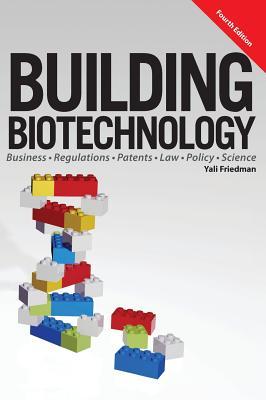 Building Biotechnology: Biotechnology Business, Regulations, Patents, Law, Policy and Science