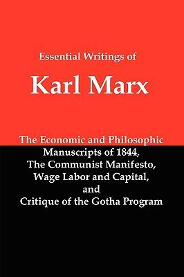 Essential Writings of Karl Marx: Economic and Philosophic Manuscripts, Communist Manifesto, Wage Labor and Capital, Critique of the Gotha Program