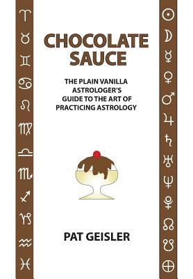 Chocolate Sauce: The Plain Vanilla Astrologer's Guide to the Art of Practicing Astrology