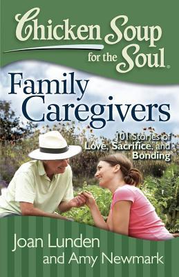 Chicken Soup for the Soul: Family Caregivers: 101 Stories of Love, Sacrifice, and Bonding