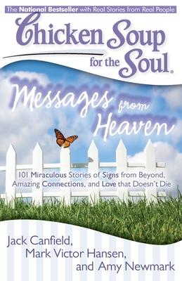 Chicken Soup for the Soul: Messages from Heaven: 101 Miraculous Stories of Signs from Beyond, Amazing Connections, and Love That Doesn't Die