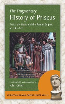 The Fragmentary History of Priscus: Attila, the Huns and the Roman Empire, Ad 430-476