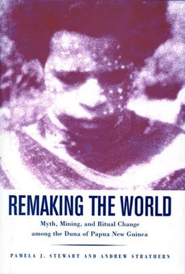 Remaking the World: Myth, Mining, and Ritual Change Among the Duna of Papua New Guinea