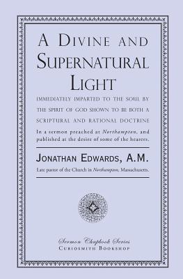 A Divine and Supernatural Light: Immediately Imparted to the Soul by the Spirit of God, Shown to Be Both a Scriptural and Rational Doctrine