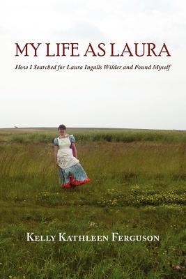 My Life as Laura: How I Searched for Laura Ingalls Wilder and Found Myself