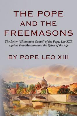 The Pope And The Freemasons: The Letter "Humanum Genus" of the Pope, Leo XIII, against Free-Masonry and the Spirit of the Age