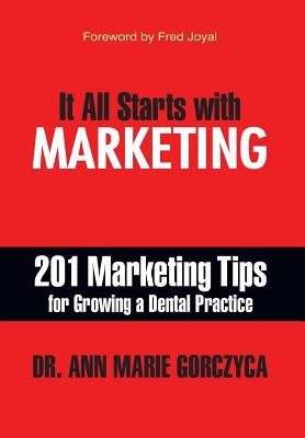 It All Starts with Marketing: 201 Marketing Tips for Growing a Dental Practice