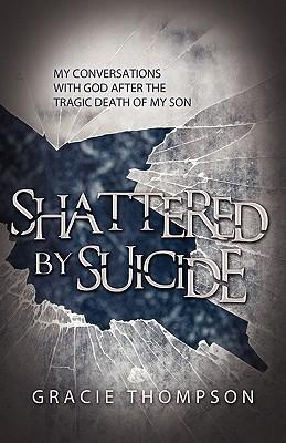 Shattered by Suicide: My Conversations with God after the Tragic Death of My Son