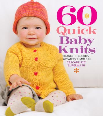 60 Quick Baby Knits: Blankets, Booties, Sweaters & More in Cascade 220(tm) Superwash