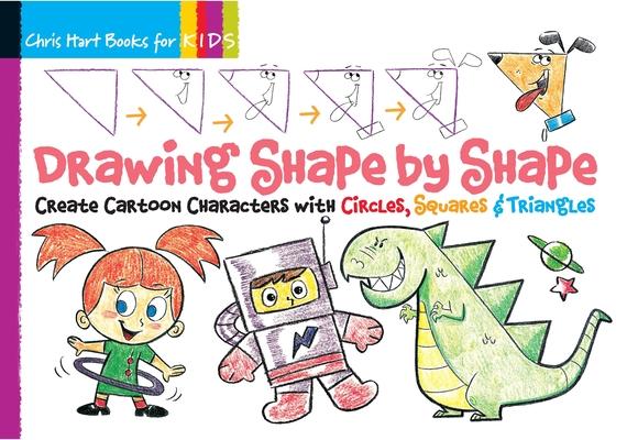 Drawing Shape by Shape: Create Cartoon Characters with Circles, Squares & Triangles, Easy How to Draw Dogs, Cats, Horses, Monsters, Robots, an