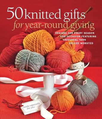 50 Knitted Gifts for Year-Round Giving: Designs for Every Season and Occasion Featuring Universal Yarn Deluxe Worsted