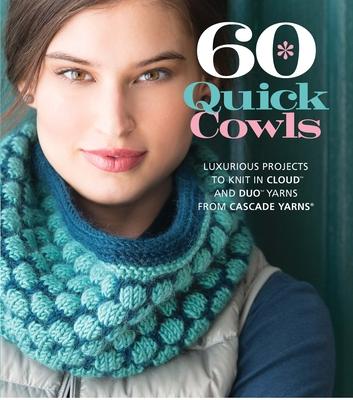 60 Quick Cowls: Luxurious Projects to Knit in Cloud and Duo Yarns from Cascade Yarns