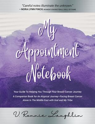 My Appointment Notebook: Your Guide to Helping You Through Your Breast Cancer Journey - A Companion Book to An Atypical Journey - Facing Breast