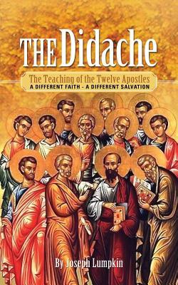 The Didache: The Teaching of the Twelve Apostles: A Different Faith - A Different Salvation