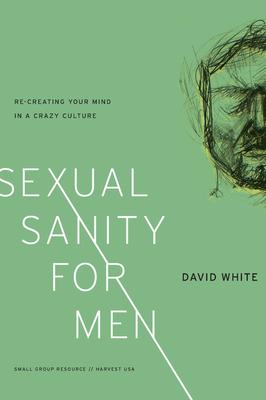 Sexual Sanity for Men: Re-Creating Your Mind in a Crazy Culture