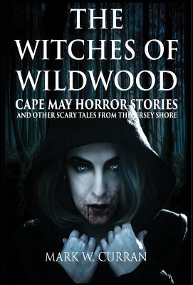 Witches of Wildwood: Cape May Horror Stories and Other Scary Tales from the Jersey Shore: 10 Stories and a Novella - A Collection of Contem