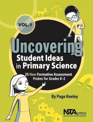Uncovering Student Ideas in Primary Science, Volume 1: 25 New Formative Assessment Probes for Grades K-2