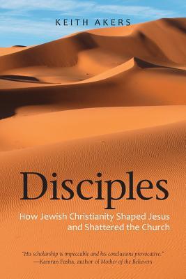 Disciples: How Jewish Christianity Shaped Jesus and Shattered the Church