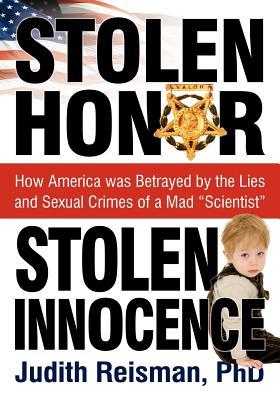 Stolen Honor Stolen Innocence: How America Was Betrayed by the Lies and Sexual Crimes of a Mad "Scientist"
