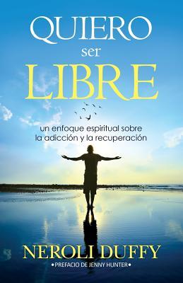 Quiero ser libre: un enfoque espiritual sobre la adiccin y la recuperacin