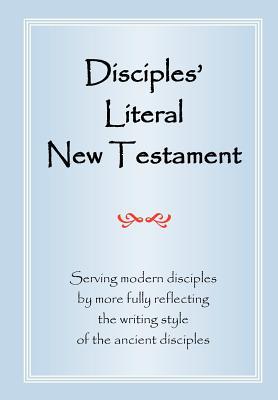 Disciples' Literal New Testament: Serving Modern Disciples By More Fully Reflecting the Writing Style of the Ancient Disciples