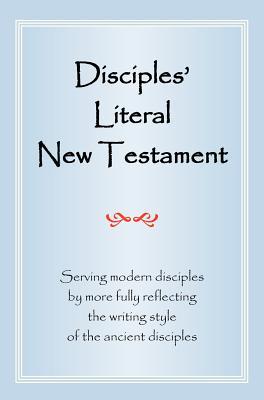 Disciples' Literal New Testament: Serving Modern Disciples by More Fully Reflecting the Writing Style of the Ancient Disciples