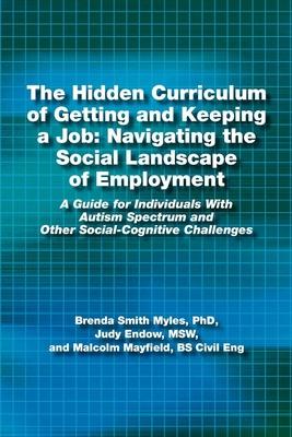 The Hidden Curriculum of Getting and Keeping a Job: Navigating the Social Landscape of Employment a Guide for Individuals with Autism Spectrum and Oth